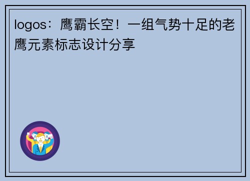 logos：鹰霸长空！一组气势十足的老鹰元素标志设计分享
